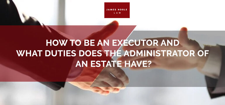 How To Be An Executor Of A Will Or Will Administrator Of An Estate? - JNL