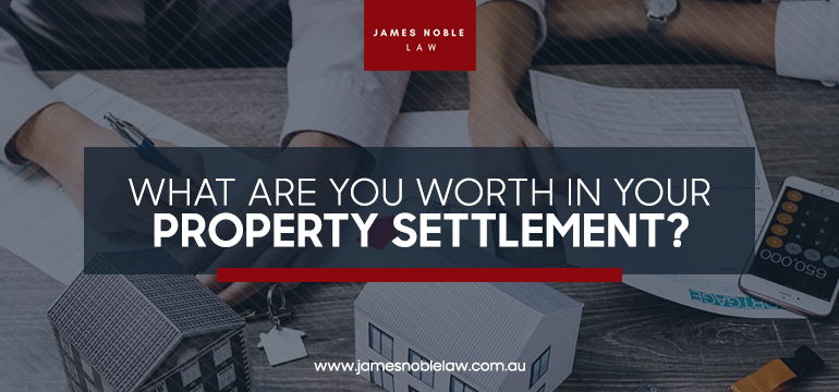 What Are You Worth In Your Property Settlement? - James Noble Law